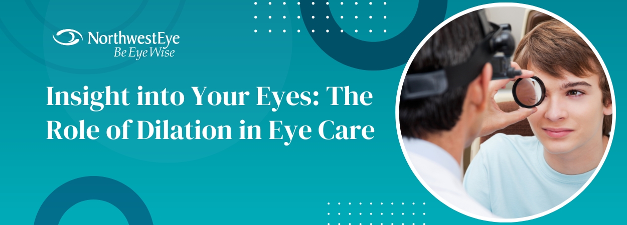 Insight into Your Eyes: The Role of Dilation in Eye Care | Northwest Eye